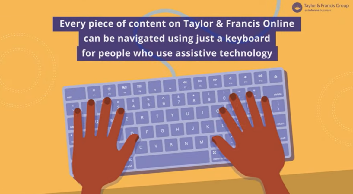 A keyboard with someone typing. Text overlay reads "Every piece of content on Taylor & Francis Online can be navigated using just a keyboard for people who use assistive technology".